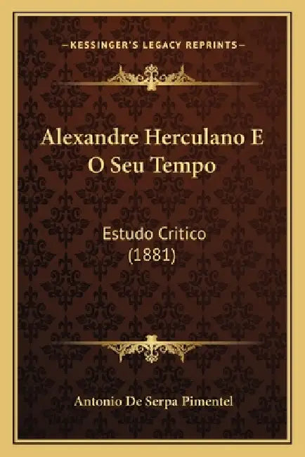 Alexandre Herculano E O Seu Tempo: Estudo Critico (1881) by Antonio De Serpa Pimentel