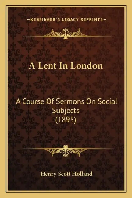A Lent In London: A Course Of Sermons On Social Subjects (1895) by Henry Scott Holland