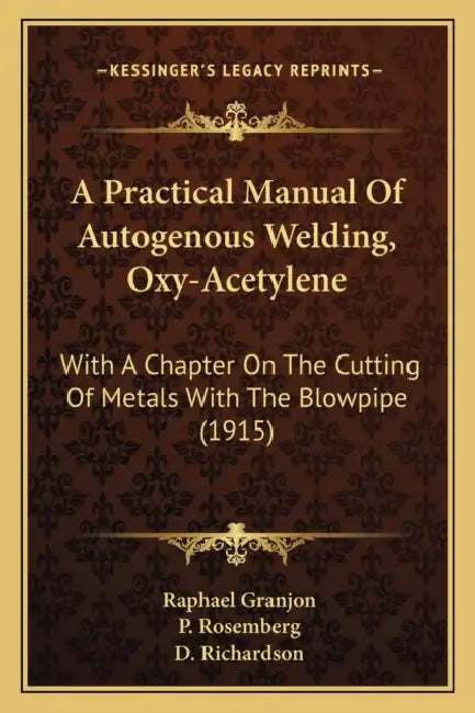 A Practical Manual Of Autogenous Welding, Oxy-Acetylene: With A Chapter On The Cutting Of Metals With The Blowpipe (1915) by Raphael Granjon, P. Rosemberg, D. Richardson