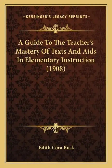 A Guide To The Teacher's Mastery Of Texts And Aids In Elementary Instruction (1908) by Edith Cora Buck