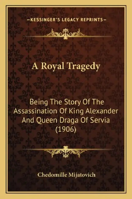 A Royal Tragedy: Being The Story Of The Assassination Of King Alexander And Queen Draga Of Servia (1906) by Chedomille Mijatovich