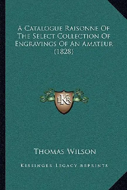 A Catalogue Raisonne Of The Select Collection Of Engravings Of An Amateur (1828) by Thomas Wilson