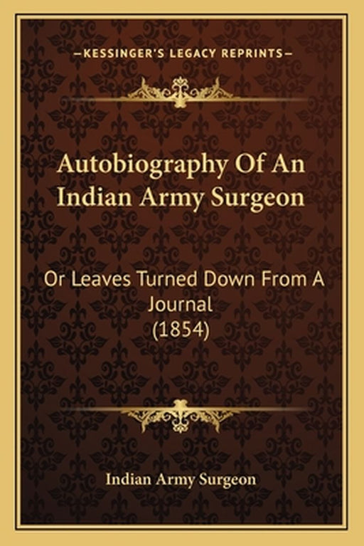 Autobiography Of An Indian Army Surgeon: Or Leaves Turned Down from a Journal (1854) or Leaves Turned Down from a Journal (1854) by Indian Army Surgeon