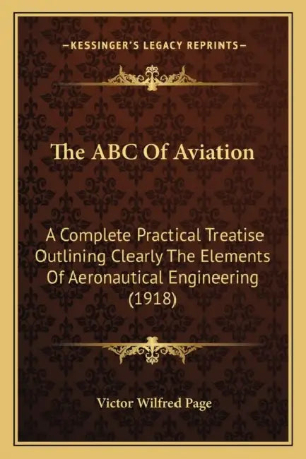 The ABC Of Aviation: A Complete Practical Treatise Outlining Clearly The Elements Of Aeronautical Engineering (1918) by Victor Wilfred Page