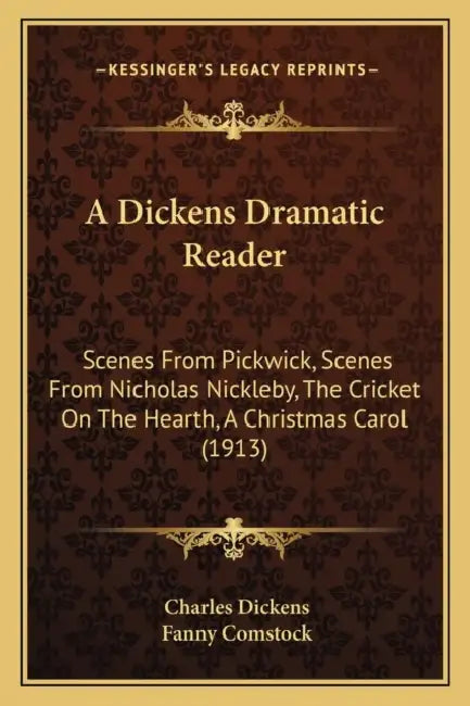 A Dickens Dramatic Reader: Scenes From Pickwick, Scenes From Nicholas Nickleby, The Cricket On The Hearth, A Christmas Carol (1913) by Charles Dickens, Fanny Comstock