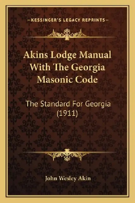 Akins Lodge Manual With The Georgia Masonic Code: The Standard For Georgia (1911) by John Wesley Akin
