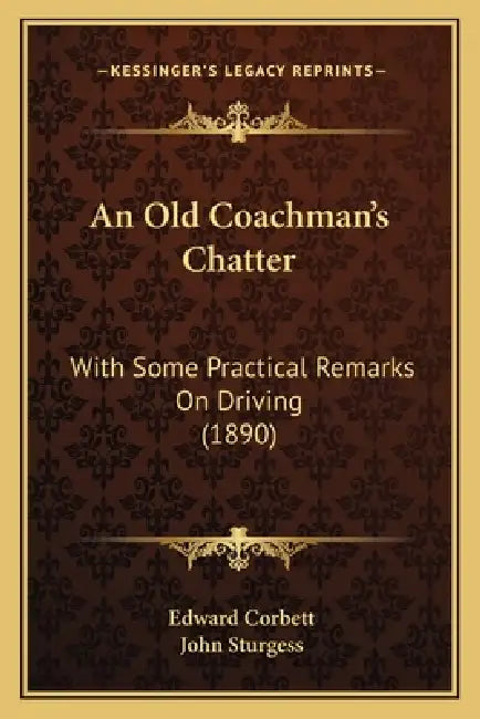 An Old Coachman's Chatter: With Some Practical Remarks On Driving (1890) by Edward Corbett, John Sturgess