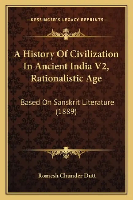 A History Of Civilization In Ancient India V2, Rationalistic Age: Based On Sanskrit Literature (1889) by Romesh Chunder Dutt