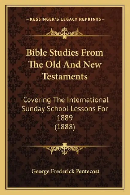 Bible Studies From The Old And New Testaments: Covering The International Sunday School Lessons For 1889 (1888) by George Frederick Pentecost