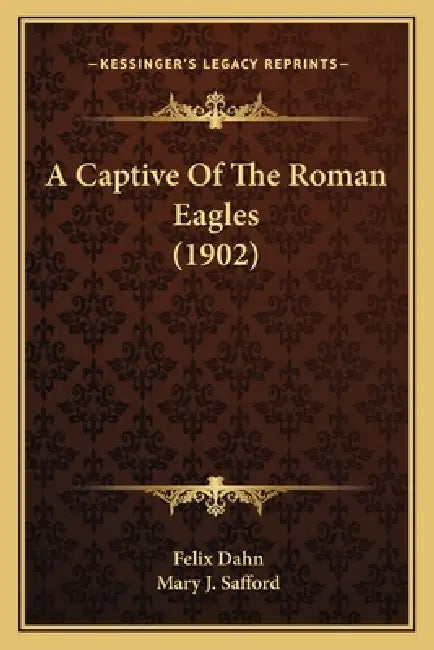 A Captive Of The Roman Eagles (1902) by Felix Dahn, Mary J. Safford