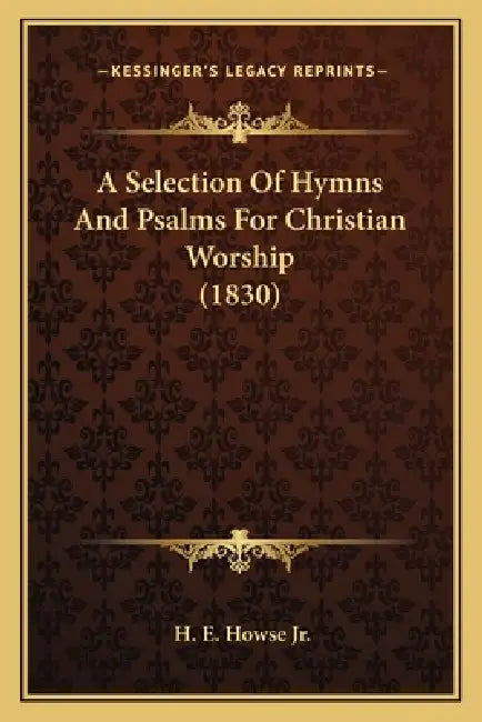 A Selection Of Hymns And Psalms For Christian Worship (1830) by Jr. Howse H. E.