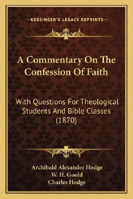 A Commentary On The Confession Of Faith: With Questions For Theological Students And Bible Classes (1870) by Archibald Alexander Hodge, W. H. Goold, Charles Hodge