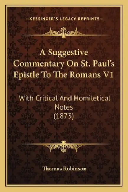 A Suggestive Commentary On St. Paul's Epistle To The Romans V1: With Critical And Homiletical Notes (1873) by Thomas Robinson