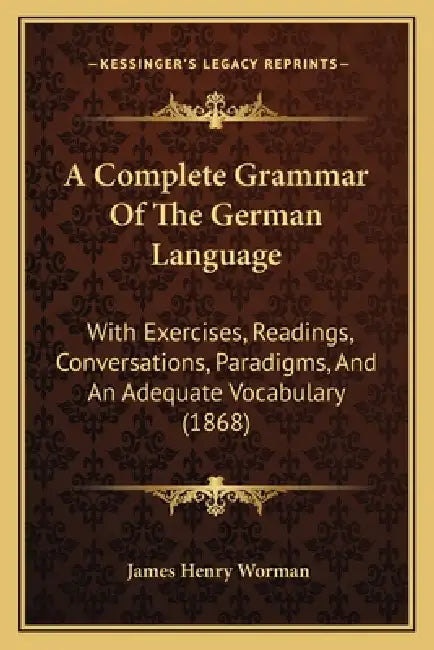 A Complete Grammar Of The German Language: With Exercises, Readings, Conversations, Paradigms, And An Adequate Vocabulary (1868) by James Henry Worman