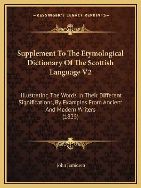 Supplement To The Etymological Dictionary Of The Scottish Language V2: Illustrating The Words In Their Different Significations, By Examples From Anci by John Jamieson