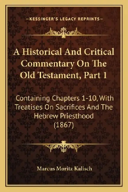A Historical And Critical Commentary On The Old Testament, Part 1: Containing Chapters 1-10, With Treatises On Sacrifices And The Hebrew Priesthood (1 by Marcus Moritz Kalisch