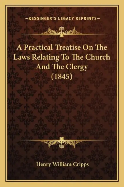 A Practical Treatise On The Laws Relating To The Church And The Clergy (1845) by Henry William Cripps