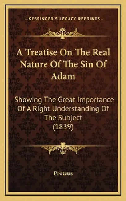 A Treatise On The Real Nature Of The Sin Of Adam: Showing The Great Importance Of A Right Understanding Of The Subject (1839) by Proteus