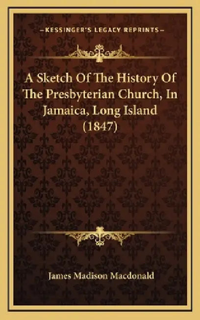 A Sketch Of The History Of The Presbyterian Church, In Jamaica, Long Island (1847) by James Madison MacDonald