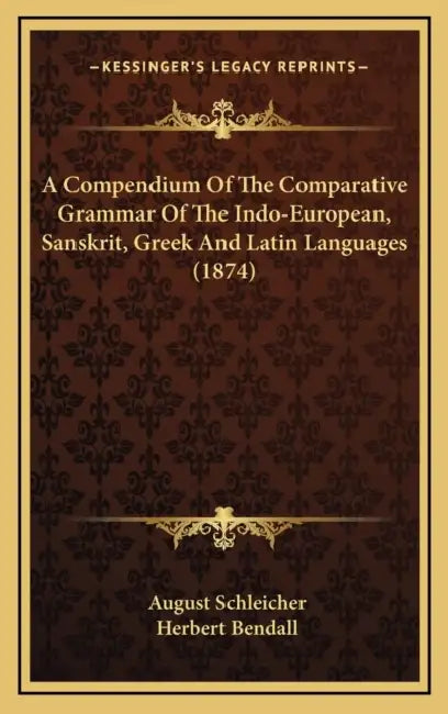 A Compendium Of The Comparative Grammar Of The Indo-European, Sanskrit, Greek And Latin Languages (1874) by August Schleicher, Herbert Bendall