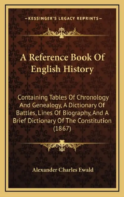 A Reference Book Of English History: Containing Tables Of Chronology And Genealogy, A Dictionary Of Battles, Lines Of Biography, And A Brief Dictionar by Alexander Charles Ewald