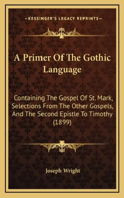 A Primer Of The Gothic Language: Containing The Gospel Of St. Mark, Selections From The Other Gospels, And The Second Epistle To Timothy (1899) by Joseph Wright