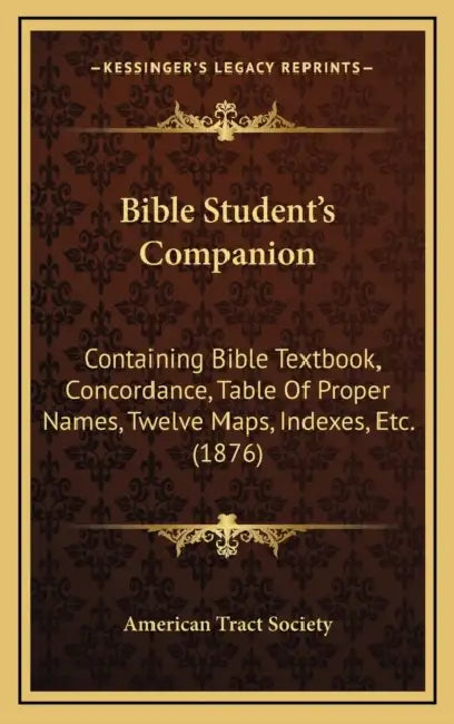 Bible Student's Companion: Containing Bible Textbook, Concordance, Table Of Proper Names, Twelve Maps, Indexes, Etc. (1876) by American Tract Society