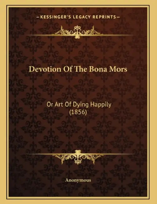 Devotion Of The Bona Mors: Or Art Of Dying Happily (1856) by Anonymous