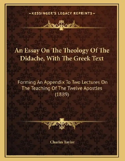 An Essay On The Theology Of The Didache, With The Greek Text: Forming An Appendix To Two Lectures On The Teaching Of The Twelve Apostles (1889) by Charles Taylor