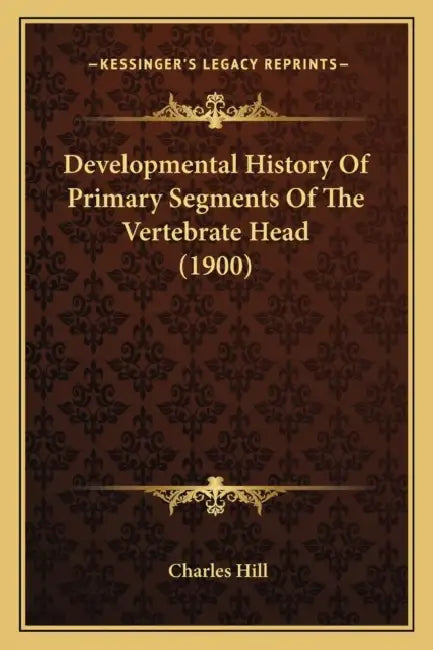 Developmental History Of Primary Segments Of The Vertebrate Head (1900) by Charles Hill
