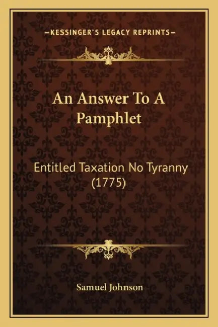 An Answer To A Pamphlet: Entitled Taxation No Tyranny (1775) by Samuel Johnson