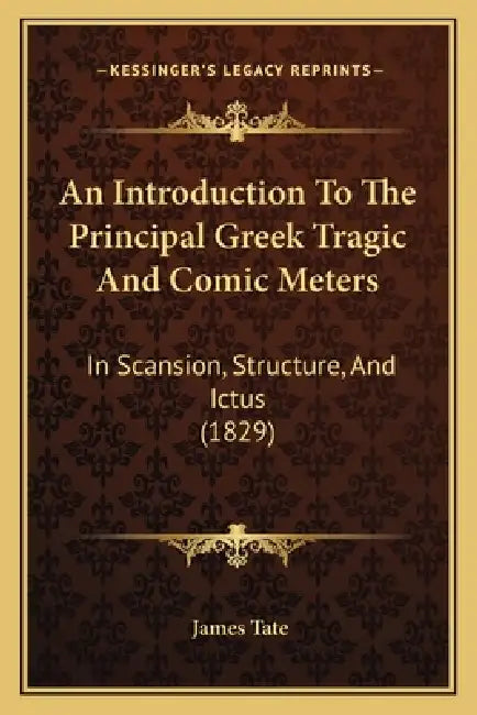 An Introduction To The Principal Greek Tragic And Comic Meters: In Scansion, Structure, And Ictus (1829) by James Tate