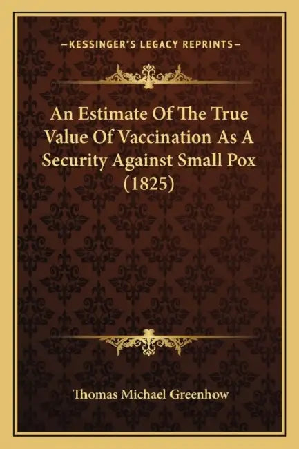 An Estimate Of The True Value Of Vaccination As A Security Against Small Pox (1825) by Thomas Michael Greenhow