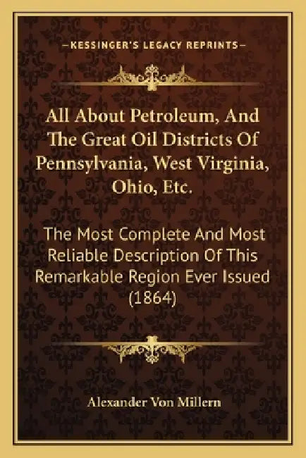 All About Petroleum, And The Great Oil Districts Of Pennsylvania, West Virginia, Ohio, Etc.: The Most Complete And Most Reliable Description Of This R by Alexander Von Millern