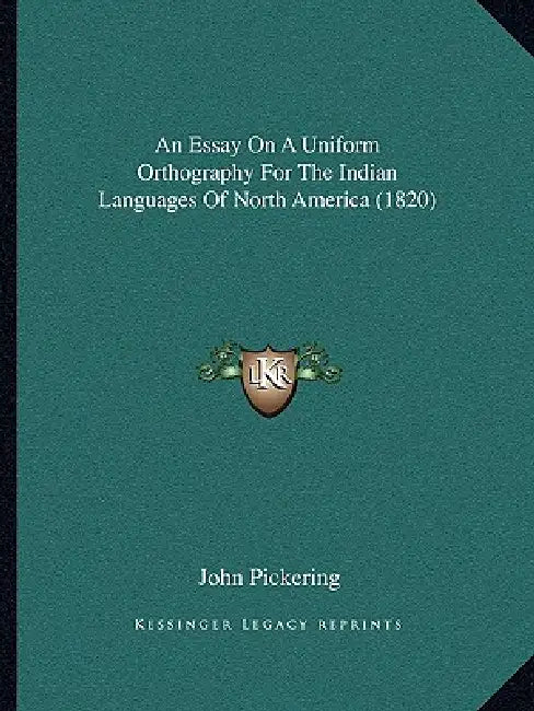 An Essay On A Uniform Orthography For The Indian Languages Of North America (1820) by John Pickering