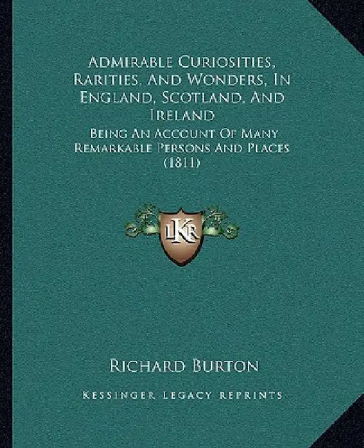 Admirable Curiosities, Rarities, And Wonders, In England, Scotland, And Ireland: Being An Account Of Many Remarkable Persons And Places (1811) by Richard Burton