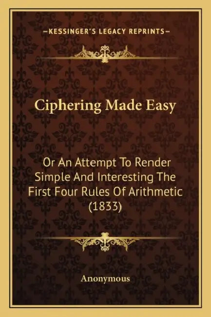 Ciphering Made Easy: Or An Attempt To Render Simple And Interesting The First Four Rules Of Arithmetic (1833) by Anonymous