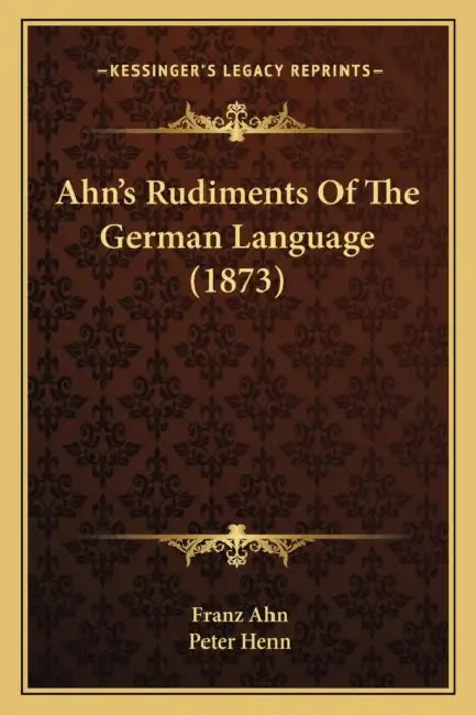 Ahn's Rudiments Of The German Language (1873) by Franz Ahn, Peter Henn