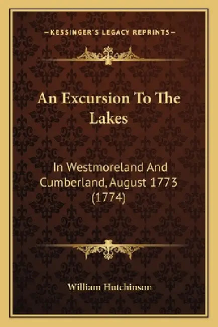 An Excursion To The Lakes: In Westmoreland And Cumberland, August 1773 (1774) by William Hutchinson