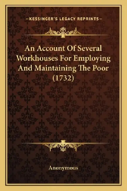 An Account Of Several Workhouses For Employing And Maintaining The Poor (1732) by Anonymous