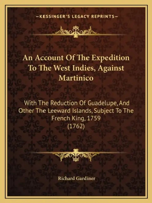An Account Of The Expedition To The West Indies, Against Martinico: With The Reduction Of Guadelupe, And Other The Leeward Islands, Subject To The Fre by Richard Gardiner
