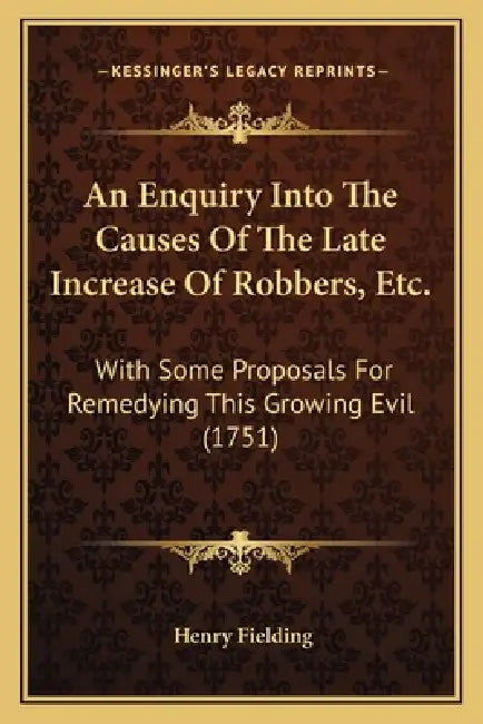 An Enquiry Into The Causes Of The Late Increase Of Robbers, Etc.: With Some Proposals For Remedying This Growing Evil (1751) by Henry Fielding