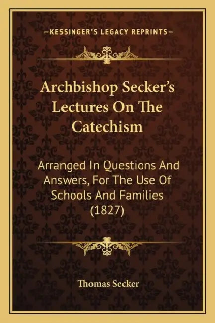 Archbishop Secker's Lectures On The Catechism: Arranged In Questions And Answers, For The Use Of Schools And Families (1827) by Thomas Secker