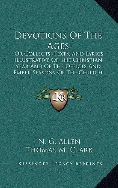 Devotions Of The Ages: Or Collects, Texts, And Lyrics Illustrative Of The Christian Year And Of The Offices And Ember Seasons Of The Church (1866) by N. G. Allen, Thomas M. Clark