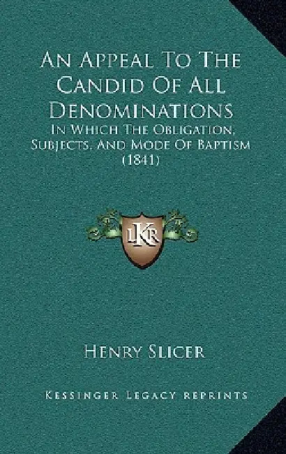 An Appeal To The Candid Of All Denominations: In Which The Obligation, Subjects, And Mode Of Baptism (1841) by Henry Slicer
