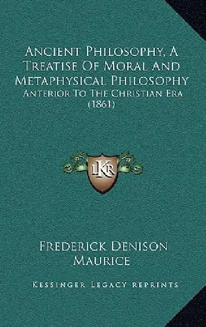 Ancient Philosophy, A Treatise Of Moral And Metaphysical Philosophy: Anterior To The Christian Era (1861) by Frederick Denison Maurice