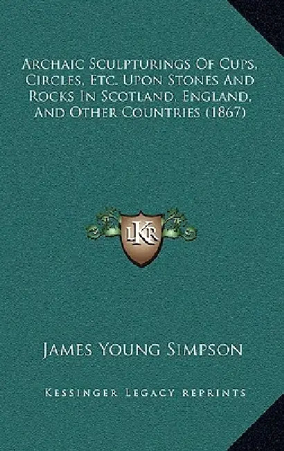 Archaic Sculpturings Of Cups, Circles, Etc. Upon Stones And Rocks In Scotland, England, And Other Countries (1867) by James Young Simpson