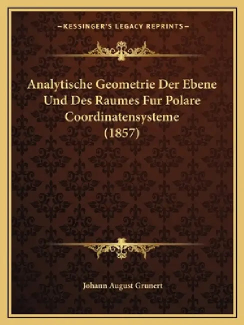 Analytische Geometrie Der Ebene Und Des Raumes Fur Polare Coordinatensysteme (1857) by Johann August Grunert