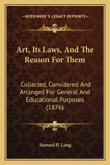 Art, Its Laws, And The Reason For Them: Collected, Considered And Arranged For General And Educational Purposes (1876) by Samuel P. Long