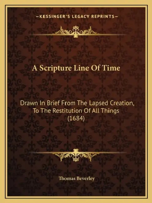 A Scripture Line Of Time: Drawn In Brief From The Lapsed Creation, To The Restitution Of All Things (1684) by Thomas Beverley